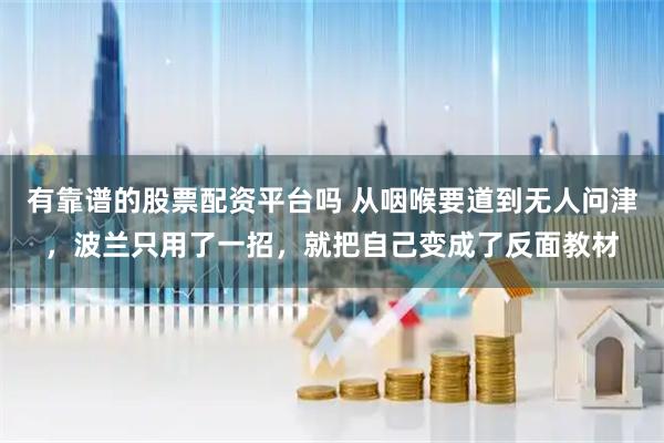 有靠谱的股票配资平台吗 从咽喉要道到无人问津，波兰只用了一招，就把自己变成了反面教材